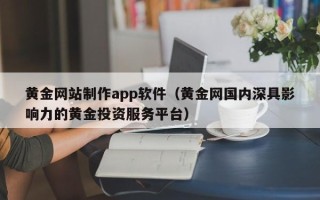 淮北黄金网站制作app软件（黄金网国内深具影响力的黄金投资服务平台）