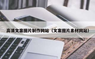 淮北高清文案图片制作网站（文案图片素材网站）