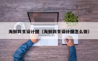 淮北海鲜网页设计图（海鲜网页设计图怎么做）