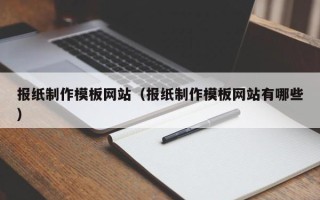 淮北报纸制作模板网站（报纸制作模板网站有哪些）