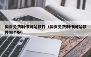淮北网页免费制作网站软件（网页免费制作网站软件哪个好）