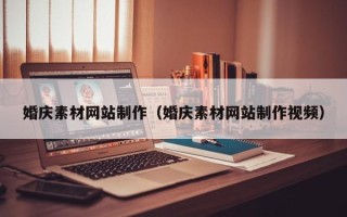 淮北婚庆素材网站制作（婚庆素材网站制作视频）