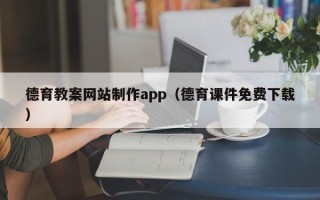 淮北德育教案网站制作app（德育课件免费下载）