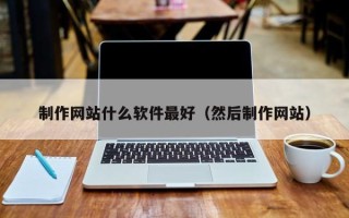 淮北制作网站什么软件最好（然后制作网站）