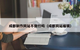 淮北成都制作网站不做行吗（成都网站编辑）