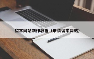 淮北留学网站制作教程（申请留学网站）