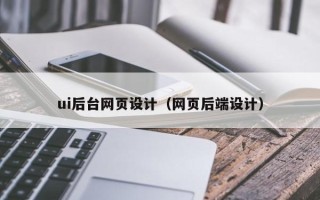 淮北ui后台网页设计（网页后端设计）