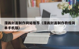 淮北漫画封面制作网站推荐（漫画封面制作教程简单手机版）